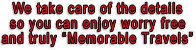 We take care of the details so you can enjoy worry free and truly "Memorable Travels"