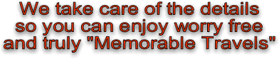 We take care of the details so you can enjoy worry free and truly "Memorable Travels"